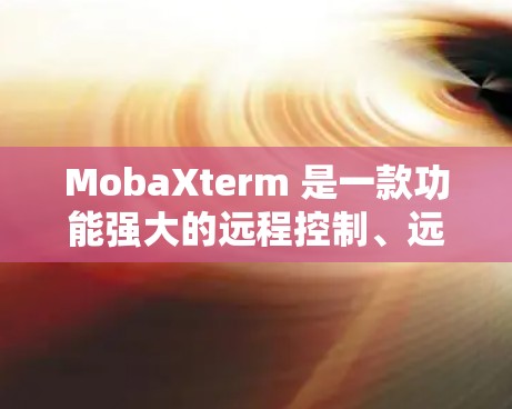 MobaXterm 是一款功能强大的远程控制、远程桌面和终端仿真的软件，广泛应用于网络管理、软件维护、远程办公等场景。以下是关于如何下载 MobaXterm 的指南