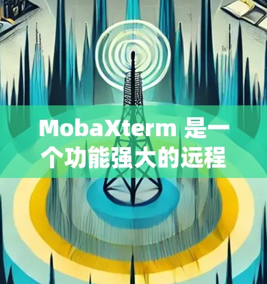 MobaXterm 是一个功能强大的远程控制和终端仿真软件，支持多种操作系统和远程协议，适合开发者和系统管理员。以下是其主要功能和优势