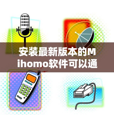 安装最新版本的Mihomo软件可以通过以下步骤进行