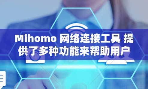 Mihomo 网络连接工具 提供了多种功能来帮助用户管理和优化网络连接，主要包括