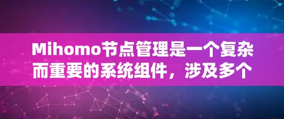 Mihomo节点管理是一个复杂而重要的系统组件，涉及多个关键部分，旨在确保节点集群的高效、稳定和安全运行。以下是对Mihomo节点管理的详细总结