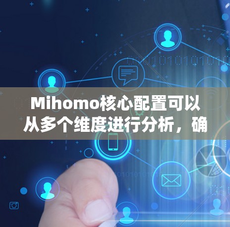 Mihomo核心配置可以从多个维度进行分析，确保其系统高效、安全和稳定运行。以下是详细的分步说明