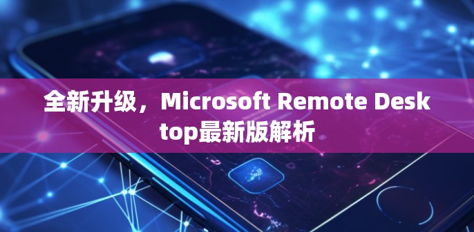 全新升级，Microsoft Remote Desktop最新版解析