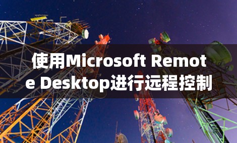 使用Microsoft Remote Desktop进行远程控制的步骤如下