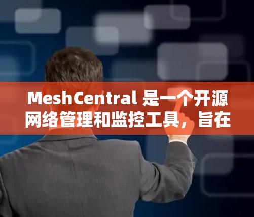 MeshCentral 是一个开源网络管理和监控工具，旨在帮助用户更好地管理和监控网络环境。最新版本 MeshCentral v4.1.引入了多项新功能和改进，以下是其主要更新内容