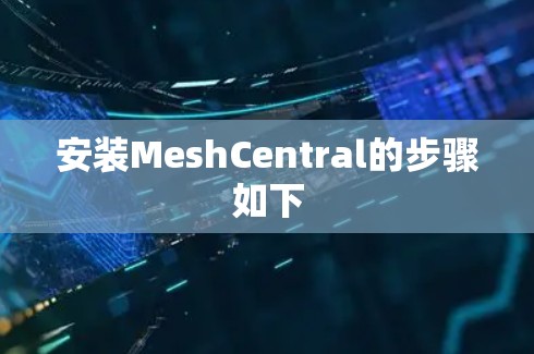 安装MeshCentral的步骤如下