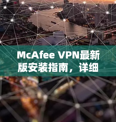 McAfee VPN最新版安装指南,详细步骤与注意事项 McAfee VPN最新版安装指南,详细步骤与注意事项