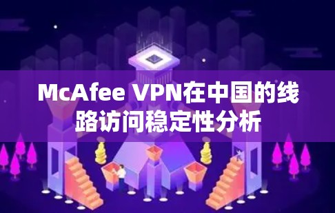 McAfee VPN在中国的线路访问稳定性分析