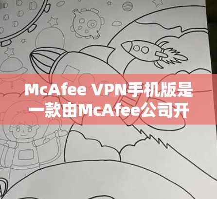 McAfee VPN手机版是一款由McAfee公司开发的移动端VPN服务，旨在为用户提供安全、匿名和高效的网络连接体验。以下是关于McAfee VPN手机版的一些详细信息和操作指南