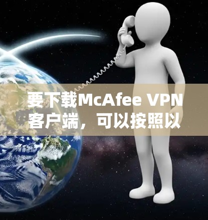 要下载McAfee VPN客户端，可以按照以下步骤操作