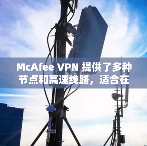 McAfee VPN 提供了多种节点和高速线路，适合在飞机场等公共场所使用，以确保网络安全和加快网络速度。以下是一些推荐的方法和注意事项