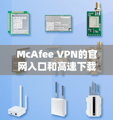 McAfee VPN的官网入口和高速下载链接可以通过以下步骤找到