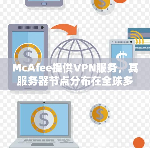 McAfee提供VPN服务，其服务器节点分布在全球多个地区，以确保高性能和稳定连接。以下是关于McAfee VPN服务器节点和速度测试的一些信息