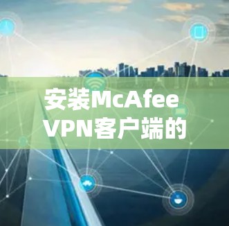 安装McAfee VPN客户端的步骤如下