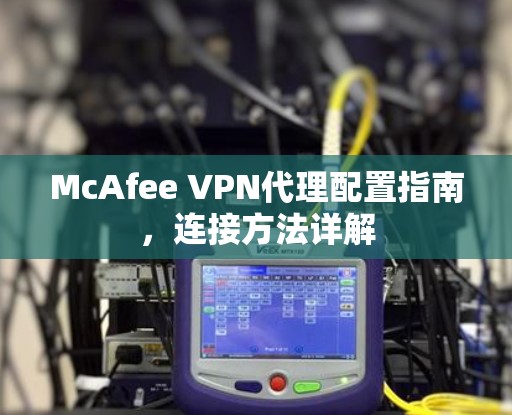McAfee VPN代理配置指南，连接方法详解
