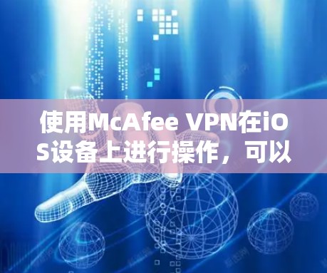 使用McAfee VPN在iOS设备上进行操作，可以按照以下步骤进行