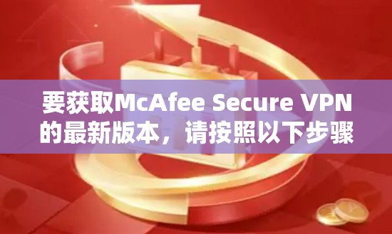 要获取McAfee Secure VPN的最新版本，请按照以下步骤操作