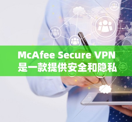 McAfee Secure VPN 是一款提供安全和隐私保护的VPN服务,用户可以通过以下步骤下载并安装该软件 McAfee Secure VPN 是一款提供安全和隐私保护的VPN服务,用户可以通过以下步骤下载并安装该软件