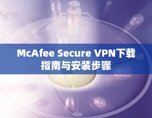 McAfee Secure VPN下载指南与安装步骤