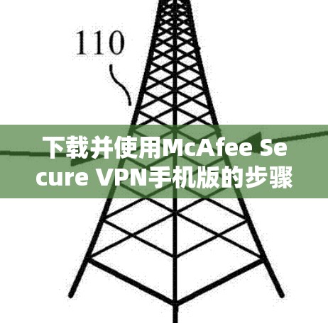 下载并使用McAfee Secure VPN手机版的步骤如下 下载并使用McAfee Secure VPN手机版的步骤如下