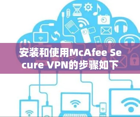 安装和使用McAfee Secure VPN的步骤如下 安装和使用McAfee Secure VPN的步骤如下