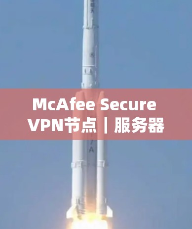 McAfee Secure VPN节点｜服务器速度测试深度分析