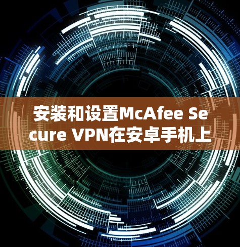 安装和设置McAfee Secure VPN在安卓手机上的步骤如下