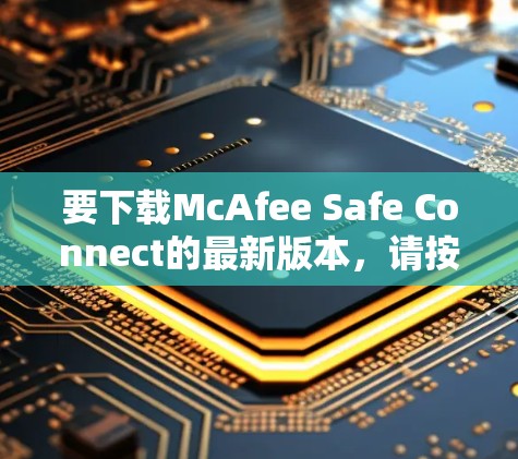要下载McAfee Safe Connect的最新版本，请按照以下步骤操作