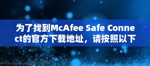为了找到McAfee Safe Connect的官方下载地址，请按照以下步骤操作