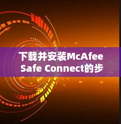 下载并安装McAfee Safe Connect的步骤如下