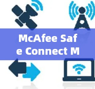 McAfee Safe Connect Mac版官方下载指南 McAfee Safe Connect Mac版官方下载指南