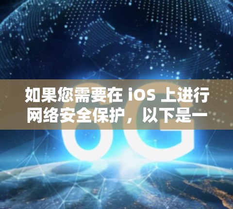 如果您需要在 iOS 上进行网络安全保护，以下是一些建议