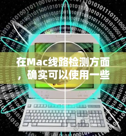 在Mac线路检测方面,确实可以使用一些工具和方法来检查硬件问题。以下是一些适用于Mac的线路检测工具和方法 在Mac线路检测方面,确实可以使用一些工具和方法来检查硬件问题。以下是一些适用于Mac的线路检测工具和方法