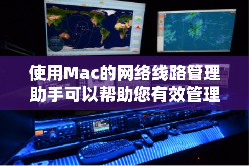 使用Mac的网络线路管理助手可以帮助您有效管理网络连接和资源。以下是逐步指南，帮助您熟悉和使用这些功能