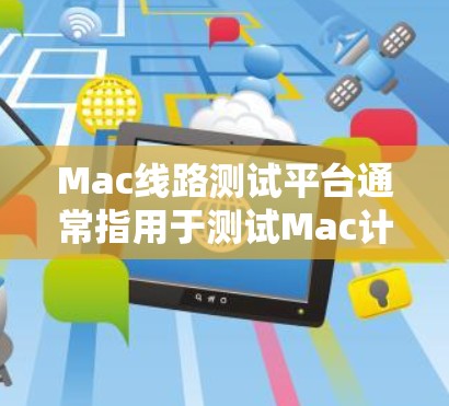 Mac线路测试平台通常指用于测试Mac计算机硬件或电路板的测试平台。以下是一些可能的解释和相关工具