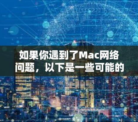 如果你遇到了Mac网络问题，以下是一些可能的解决步骤