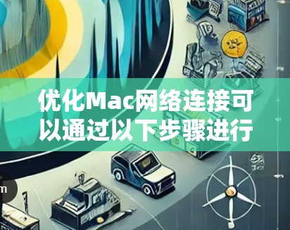 优化Mac网络连接可以通过以下步骤进行 优化Mac网络连接可以通过以下步骤进行