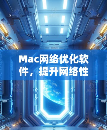 Mac网络优化软件,提升网络性能的关键工具 Mac网络优化软件,提升网络性能的关键工具