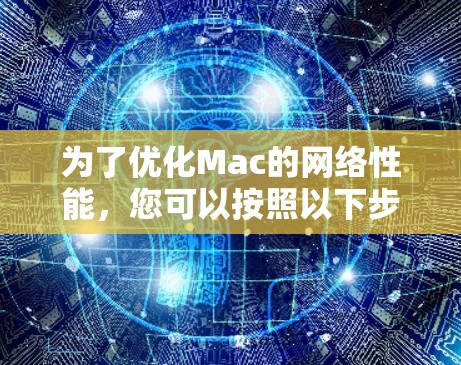 为了优化Mac的网络性能，您可以按照以下步骤进行