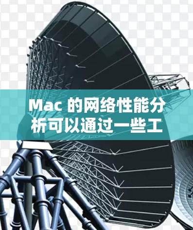 Mac 的网络性能分析可以通过一些工具和步骤来进行。以下是一些常用的方法和工具,帮助你分析和优化 Mac 的网络性能 Mac 的网络性能分析可以通过一些工具和步骤来进行。以下是一些常用的方法和工具,帮助你分析和优化 Mac 的网络性能