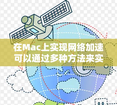 在Mac上实现网络加速可以通过多种方法来实现，以下是一些常见的方法和工具