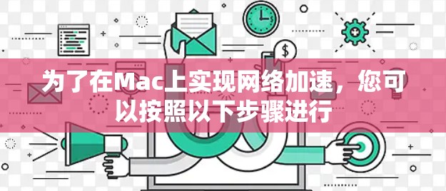 为了在Mac上实现网络加速，您可以按照以下步骤进行