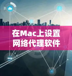 在Mac上设置网络代理软件可以帮助你管理网络流量、匿名上网或访问受限的网站。以下是一些常用的Mac网络代理软件及其功能 在Mac上设置网络代理软件可以帮助你管理网络流量、匿名上网或访问受限的网站。以下是一些常用的Mac网络代理软件及其功能