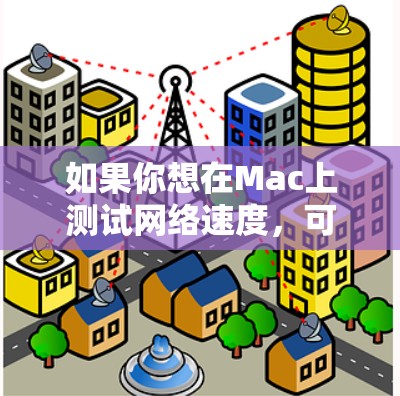 如果你想在Mac上测试网络速度，可以使用一些常用的网络测速工具。以下是一些常用的工具和方法