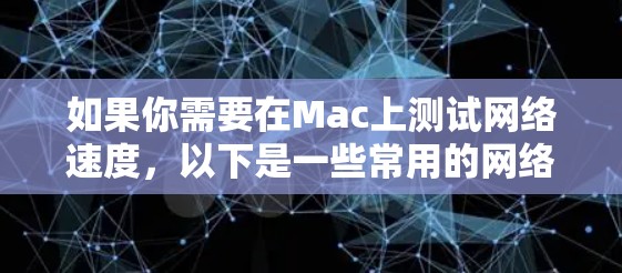 如果你需要在Mac上测试网络速度，以下是一些常用的网络测速工具