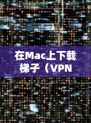 在Mac上下载梯子(VPN或代理工具)有多种方法,具体取决于你需要使用的工具。以下是两种常见的梯子选项及其下载方法 在Mac上下载梯子(VPN或代理工具)有多种方法,具体取决于你需要使用的工具。以下是两种常见的梯子选项及其下载方法