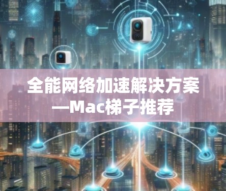 全能网络加速解决方案—Mac梯子推荐