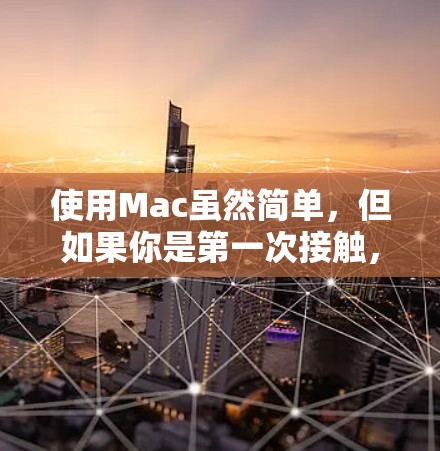 使用Mac虽然简单，但如果你是第一次接触，可能会有一些疑问。以下是一些基本的Mac使用教程，帮助你快速上手