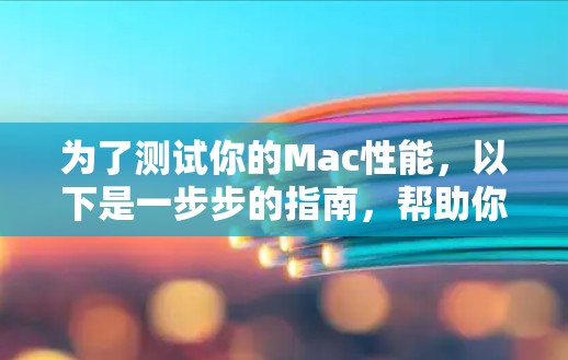 为了测试你的Mac性能，以下是一步步的指南，帮助你从硬件和软件两个方面进行全面评估