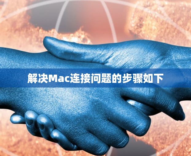 解决Mac连接问题的步骤如下